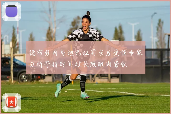 德布劳内与迪巴拉罚点后受伤专家分析等待时间过长致肌肉紧张