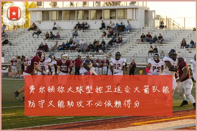 费尔顿称大球型控卫适合火箭队能防守又能助攻不必依赖得分