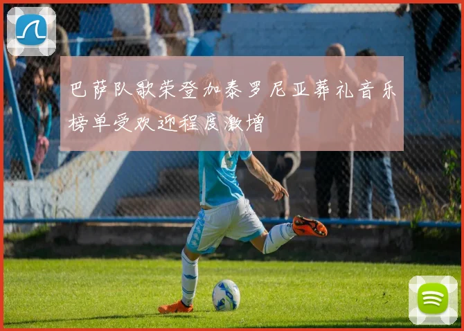 巴萨队歌荣登加泰罗尼亚葬礼音乐榜单受欢迎程度激增