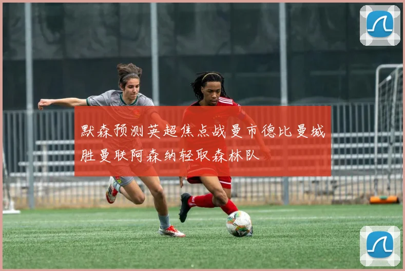 默森预测英超焦点战曼市德比曼城胜曼联阿森纳轻取森林队