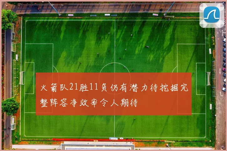 火箭队21胜11负仍有潜力待挖掘完整阵容净效率令人期待