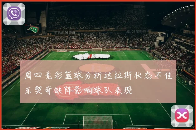 周四竞彩篮球分析达拉斯状态不佳东契奇缺阵影响球队表现