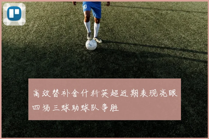 高效替补舍什科英超近期表现亮眼四场三球助球队争胜