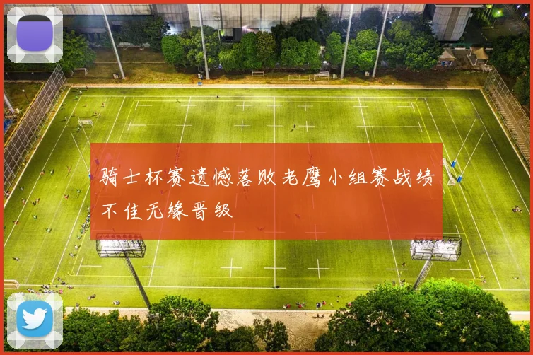 骑士杯赛遗憾落败老鹰小组赛战绩不佳无缘晋级