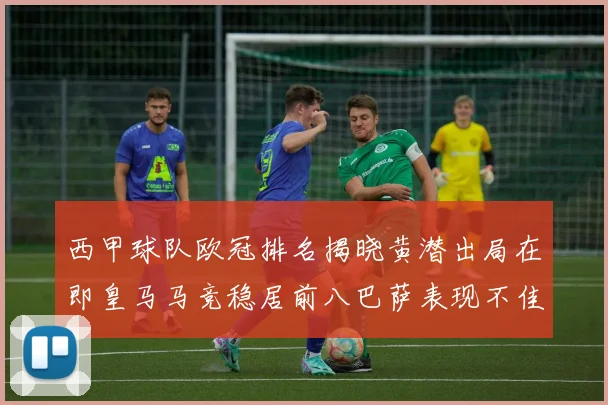 西甲球队欧冠排名揭晓黄潜出局在即皇马马竞稳居前八巴萨表现不佳位列第十五