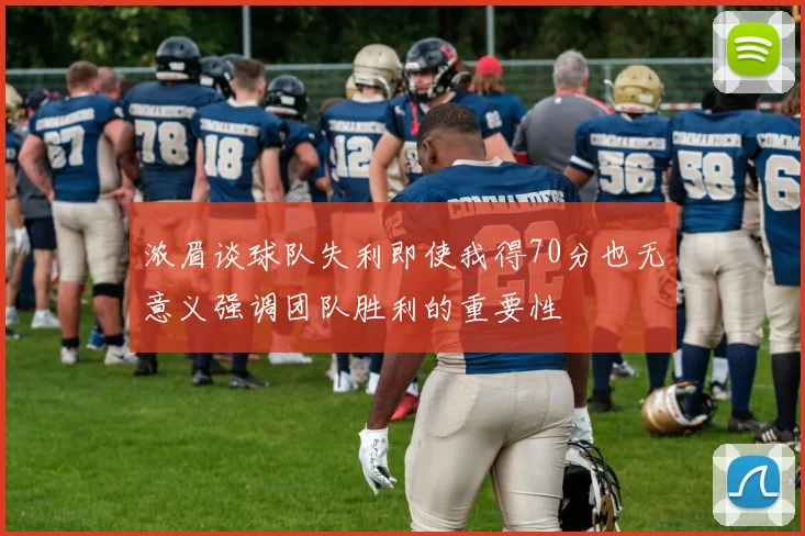 浓眉谈球队失利即使我得70分也无意义强调团队胜利的重要性