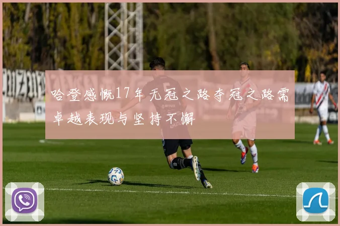 哈登感慨17年无冠之路夺冠之路需卓越表现与坚持不懈