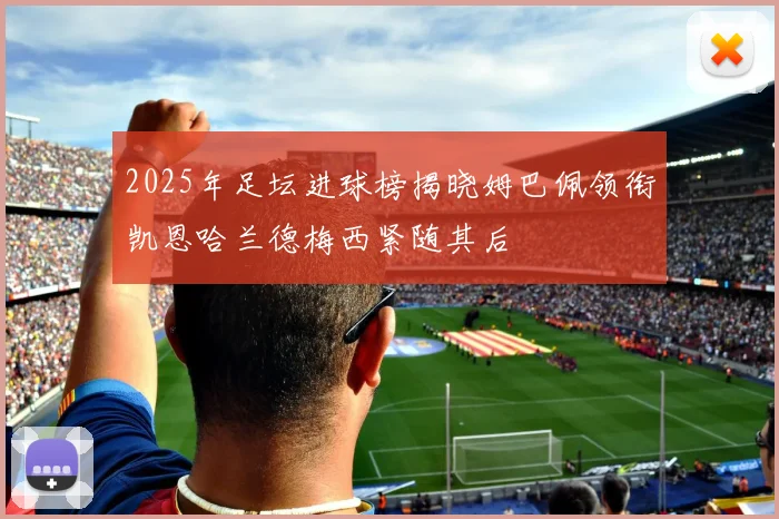 2025年足坛进球榜揭晓姆巴佩领衔凯恩哈兰德梅西紧随其后
