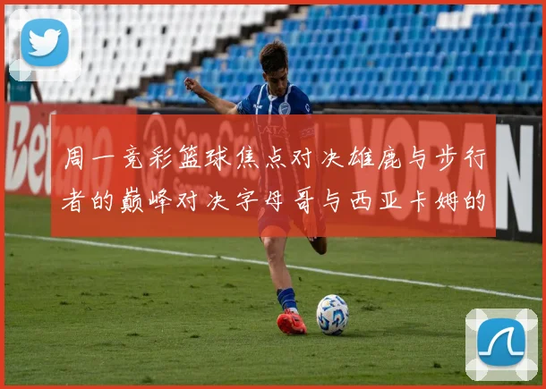 周一竞彩篮球焦点对决雄鹿与步行者的巅峰对决字母哥与西亚卡姆的精彩较量