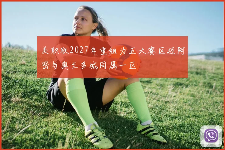 美职联2027年重组为五大赛区迈阿密与奥兰多城同属一区