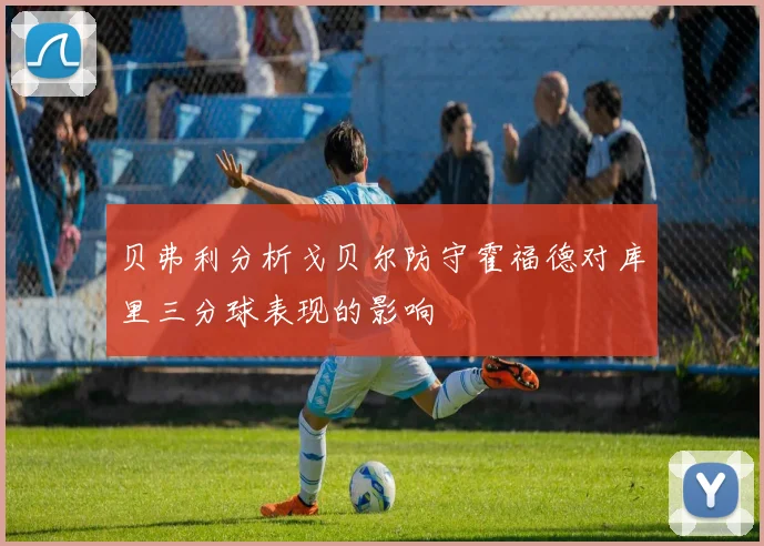贝弗利分析戈贝尔防守霍福德对库里三分球表现的影响
