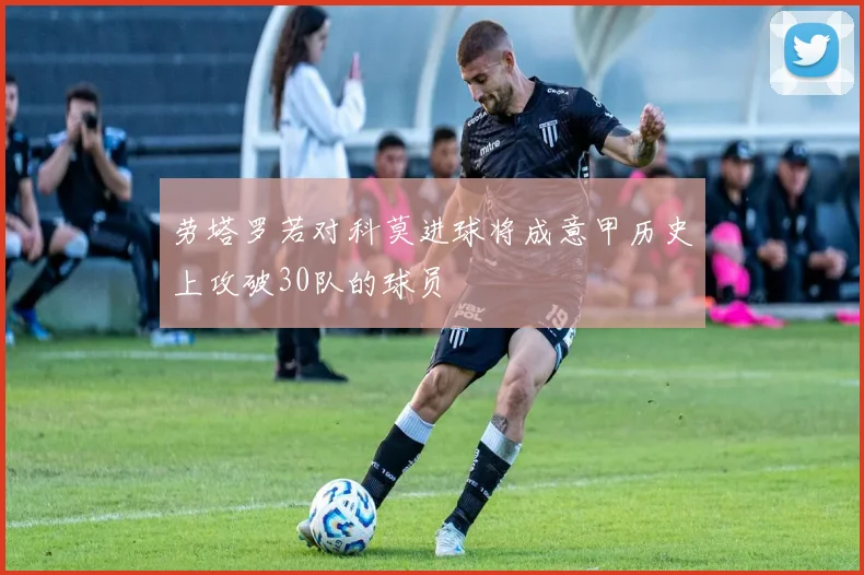 劳塔罗若对科莫进球将成意甲历史上攻破30队的球员