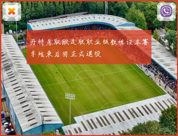 丹特考取欧足联职业级教练证本赛季结束后将正式退役