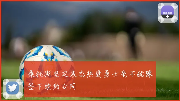 桑托斯坚定表态热爱勇士毫不犹豫签下续约合同