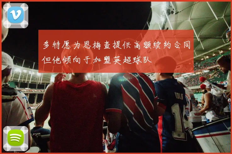 多特愿为恩梅查提供高额续约合同但他倾向于加盟英超球队