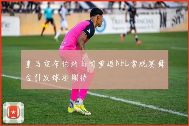 皇马宣布伯纳乌将重返NFL常规赛舞台引发球迷期待