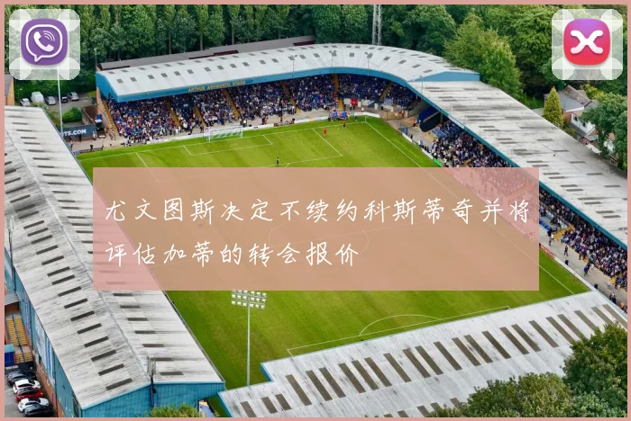 尤文图斯决定不续约科斯蒂奇并将评估加蒂的转会报价